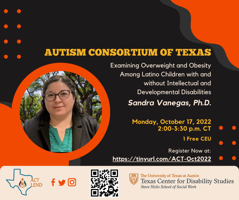 Autism Consortium of Texas Flyer. Subject: Examining Overweight and Obesity Among Latino Children with and Without Intellectual and Developmental Disabilities. Event takes place on Monday, October 17, 2022 from 2:00-3:30PM CT. 1 Free CEU is available. 